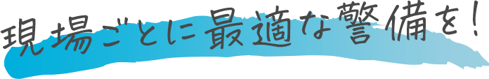 現場ごとに最適な警備を!